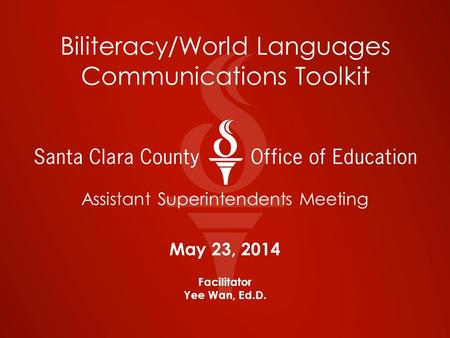 Biliteracy/World Languages Communications Toolkit Assistant Superintendents Meeting May 23, 2014 Facilitator Yee Wan, Ed.D.