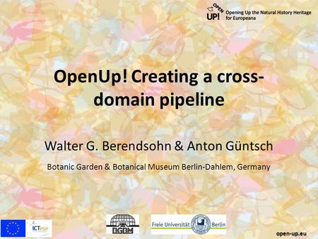 OpenUp! Creating a cross- domain pipeline Walter G. Berendsohn & Anton Güntsch Botanic Garden & Botanical Museum Berlin-Dahlem, Germany open-up.eu.
