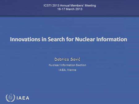 IAEA International Atomic Energy Agency ICSTI 2013 Annual Members’ Meeting 16-17 March 2013.