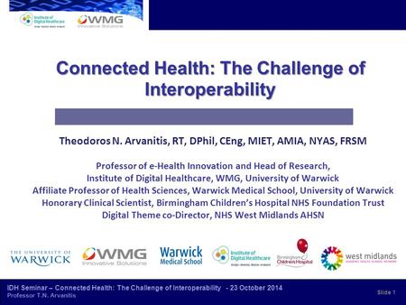 IDH Seminar – Connected Health: The Challenge of Interoperability - 23 October 2014 Professor T.N. Arvanitis Connected Health: The Challenge of Interoperability.