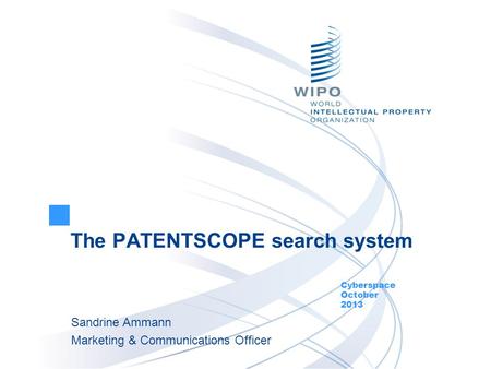The PATENTSCOPE search system Cyberspace October 2013 Sandrine Ammann Marketing & Communications Officer.