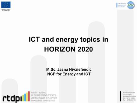 ICT and energy topics in HORIZON 2020 M.Sc. Jasna Hivziefendic NCP for Energy and ICT.