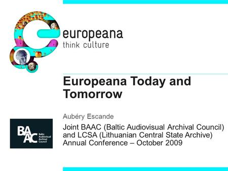 Europeana Today and Tomorrow Aubéry Escande Joint BAAC (Baltic Audiovisual Archival Council) and LCSA (Lithuanian Central State Archive) Annual Conference.