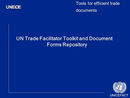 UN/CEFACT UNECEUNECE Tools for efficient trade documents UN Trade Facilitator Toolkit and Document Forms Repository.