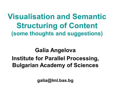 Galia Angelova Institute for Parallel Processing, Bulgarian Academy of Sciences Visualisation and Semantic Structuring of Content (some.