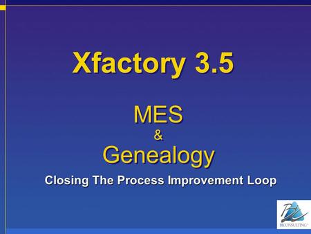 Xfactory 3.5 MES & Genealogy MES & Genealogy Closing The Process Improvement Loop.