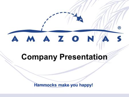 Company Presentation Hammocks make you happy!. Who We Are and What We Do  AMAZONAS was founded in 1995 by todays Managing Director Matthias Saul  AMAZONAS.
