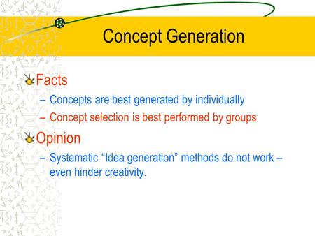 Concept Generation Facts –Concepts are best generated by individually –Concept selection is best performed by groups Opinion –Systematic “Idea generation”