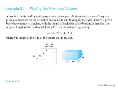 Example 2 Finding the Maximum Volume Chapter 6.3 A box is to be formed by cutting squares x inches per side from each corner of a square piece of cardboard.