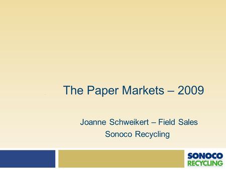 The Paper Markets – 2009 Joanne Schweikert – Field Sales Sonoco Recycling.