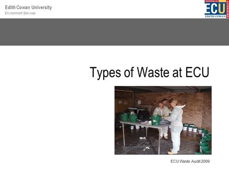 Environment Services Edith Cowan University Types of Waste at ECU ECU Waste Audit 2009.
