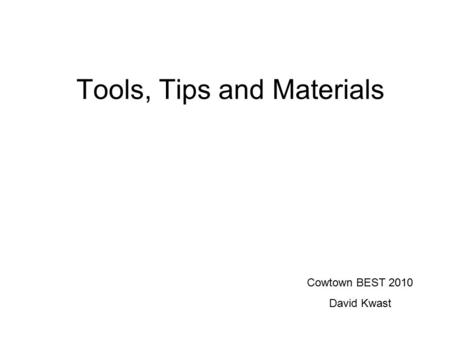 Tools, Tips and Materials Cowtown BEST 2010 David Kwast.