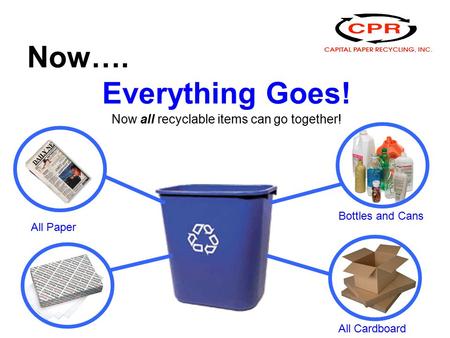 Now…. Everything Goes! Now all recyclable items can go together! All Paper Bottles and Cans All Cardboard.