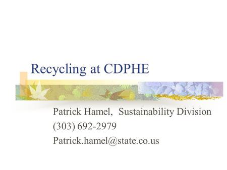 Recycling at CDPHE Patrick Hamel, Sustainability Division (303) 692-2979