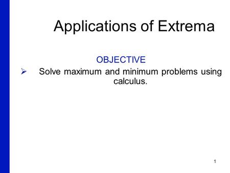 1 Applications of Extrema OBJECTIVE  Solve maximum and minimum problems using calculus. 6.2.