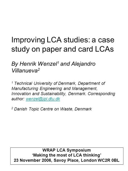 Improving LCA studies: a case study on paper and card LCAs By Henrik Wenzel 1 and Alejandro Villanueva 2 1 Technical University of Denmark, Department.