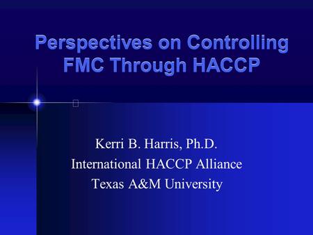 Perspectives on Controlling FMC Through HACCP Kerri B. Harris, Ph.D. International HACCP Alliance Texas A&M University.