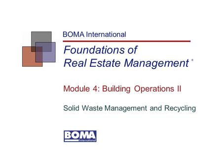 Foundations of Real Estate Management BOMA International Module 4: Building Operations II Solid Waste Management and Recycling ®