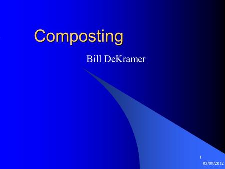 1 03/09/2012 1Composting Bill DeKramer. 2 03/09/2012 2 What is Compost? Nature recycles organic matter (OM) in place Composting is a man-made system to.