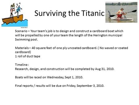 Surviving the Titanic Scenario – Your team’s job is to design and construct a cardboard boat which will be propelled by one of your team the length of.