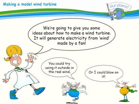 What size is your carbon footprint? Making a model wind turbine We’re going to give you some ideas about how to make a wind turbine. It will generate electricity.
