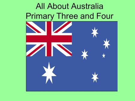 All About Australia Primary Three and Four What is Australia? Australia is a big country.