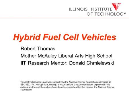 Hybrid Fuel Cell Vehicles Robert Thomas Mother McAuley Liberal Arts High School IIT Research Mentor: Donald Chmielewski This material is based upon work.