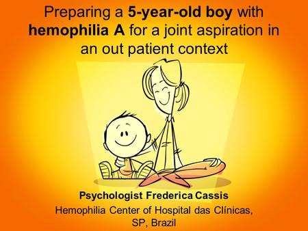 Preparing a 5-year-old boy with hemophilia A for a joint aspiration in an out patient context Psychologist Frederica Cassis Hemophilia Center of Hospital.
