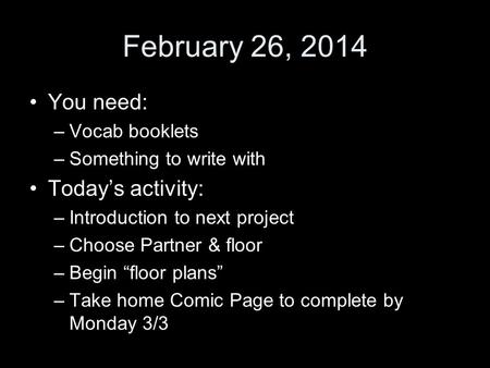 February 26, 2014 You need: –Vocab booklets –Something to write with Today’s activity: –Introduction to next project –Choose Partner & floor –Begin “floor.