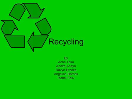 Recycling By Acha Taku Adolfo Anaya Ravyn Brooks Angelica Barnes Isabel Felix.