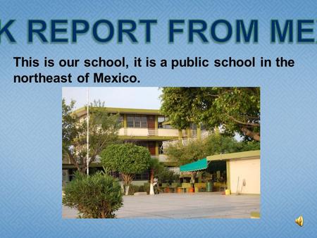 This is our school, it is a public school in the northeast of Mexico.