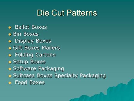 Die Cut Patterns  Ballot Boxes  Bin Boxes  Display Boxes  Gift Boxes Mailers  Gift Boxes Mailers  Folding Cartons  Setup Boxes  Software Packaging.