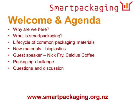 Www.smartpackaging.org.nz Welcome & Agenda Why are we here? What is smartpackaging? Lifecycle of common packaging materials New materials - bioplastics.