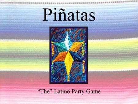 Piñatas “The” Latino Party Game. The History of the Piñata The original, traditional shape of the piñata is the six pointed star The center was a clay.