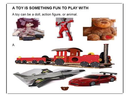 A TOY IS SOMETHING FUN TO PLAY WITH A toy can be a doll, action figure, or animal. A 1.