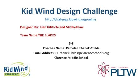 Kid Wind Design Challenge Team Name:THE BLADES Designed By: Juan Giliforte and Mitchell law 5-8 Coaches Name: Pamela Urbanek-Childs  Address: