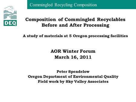 Commingled Recycling Composition AOR Winter Forum March 16, 2011 Peter Spendelow Oregon Department of Environmental Quality Field work by Sky Valley Associates.