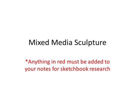 Mixed Media Sculpture *Anything in red must be added to your notes for sketchbook research.