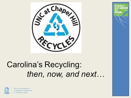 Carolina’s Recycling: then, now, and next…. 2 1990’s Program starts ’89 90-91 recycling rate 12% 2000’s Sorts simplify # of bins reduced 00-01 recycling.