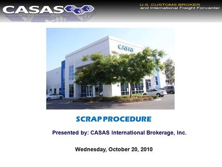 SCRAP PROCEDURE Presented by: CASAS International Brokerage, Inc. Wednesday, October 20, 2010.
