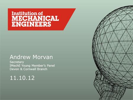 Andrew Morvan Secretary IMechE Young Member’s Panel Devon & Cornwall Branch 11.10.12.