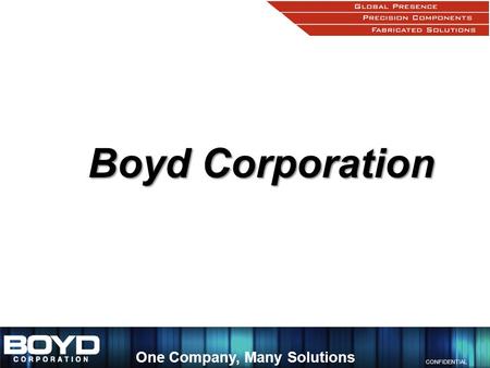 CONFIDENTIAL One Company, Many Solutions Boyd Corporation.