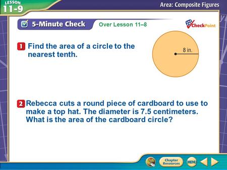 Over Lesson 11–8 A.A B.B C.C D.D 5-Minute Check 1 Find the area of a circle to the nearest tenth. Rebecca cuts a round piece of cardboard to use to make.