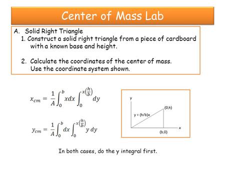 Center of Mass Lab A.Solid Right Triangle 1. Construct a solid right triangle from a piece of cardboard with a known base and height. 2. Calculate the.