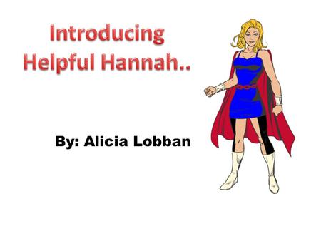 By: Alicia Lobban. Name-Hannah Green Occupation-1 st grade teacher Powers-She is able to fly through the city helping everyone in need no matter what.