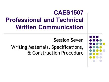 CAES1507 Professional and Technical Written Communication Session Seven Writing Materials, Specifications, & Construction Procedure.