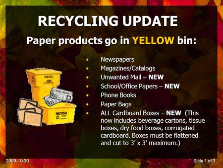 2009-10-30Slide 1 of 3 RECYCLING UPDATE NewspapersNewspapers Magazines/CatalogsMagazines/Catalogs Unwanted Mail – NEWUnwanted Mail – NEW School/Office.