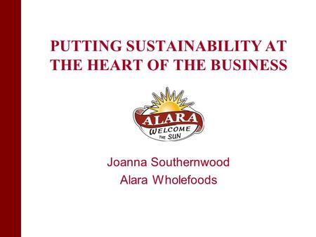 PUTTING SUSTAINABILITY AT THE HEART OF THE BUSINESS Joanna Southernwood Alara Wholefoods.