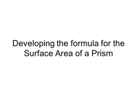 Developing the formula for the Surface Area of a Prism.