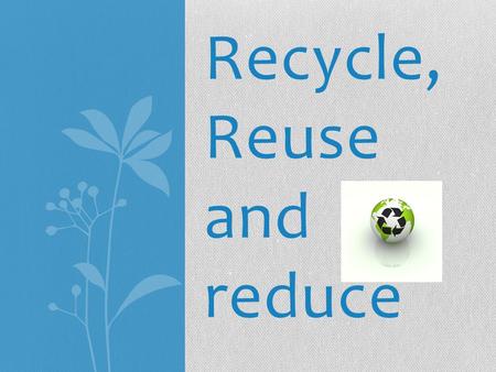Recycle, Reuse and reduce. To recycle means to put recyclable items in the recycle bins. Tin cans Manuals with glue bindings and file folders Aluminum.